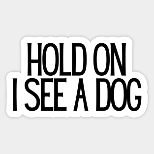 Hold On I See a Dog - Dog Quotes Sticker